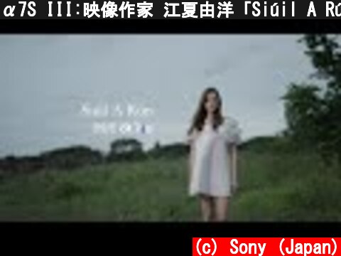 α7S III:映像作家 江夏由洋「Siúil A Rún」【ソニー公式】  (c) Sony (Japan)